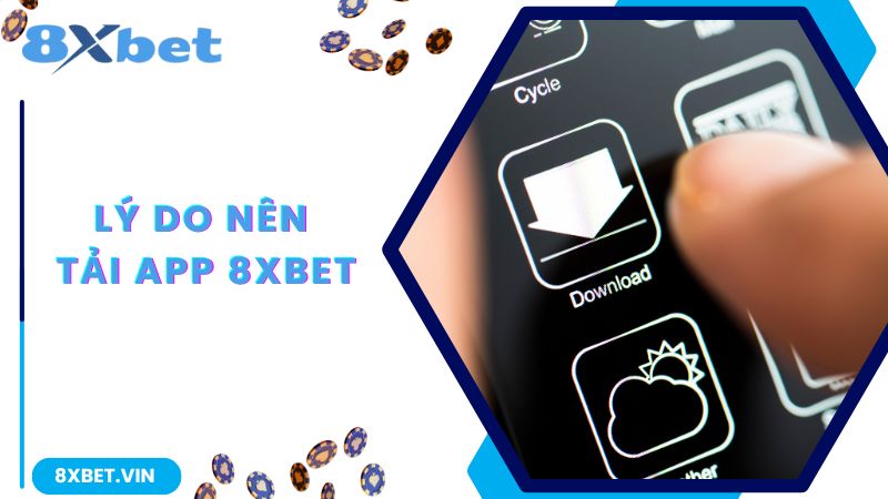 Tải App 8Xbet - Trải Nghiệm Giải Trí Thả Ga Trên Điện Thoại Của Bạn 1 Lý do nên tải app