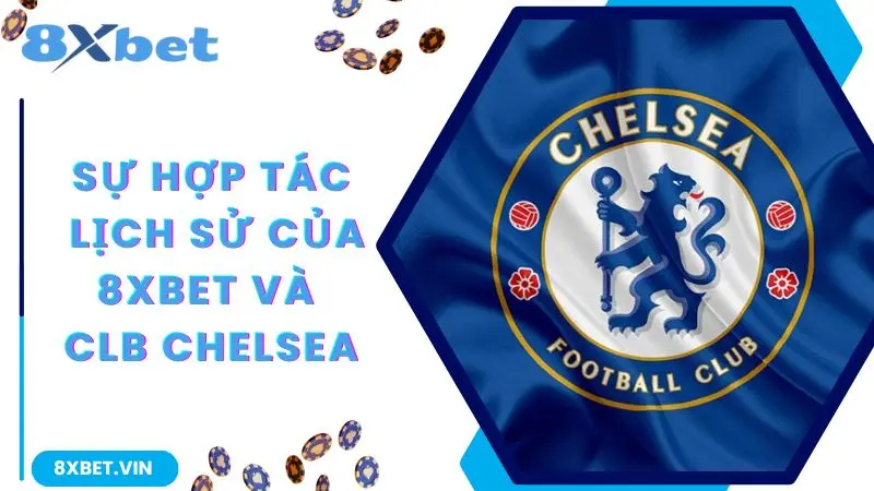 8Xbet Hợp Tác Câu Lạc Bộ Chelsea - Thông Tin Hợp Tác Mới Nhất 2024 2 Sự hợp tác lịch sử của 8Xbet và đội bóng Chelsea nổi tiếng